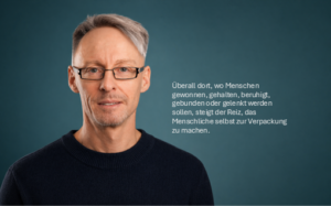 Überall dort, wo Menschen gewonnen, gehalten, beruhigt, gebunden oder gelenkt werden sollen, steigt der Reiz, das Menschliche selbst zur Verpackung zu machen.